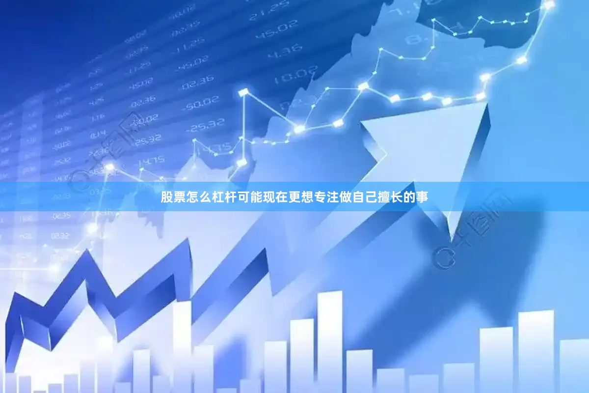股票怎么杠杆可能现在更想专注做自己擅长的事