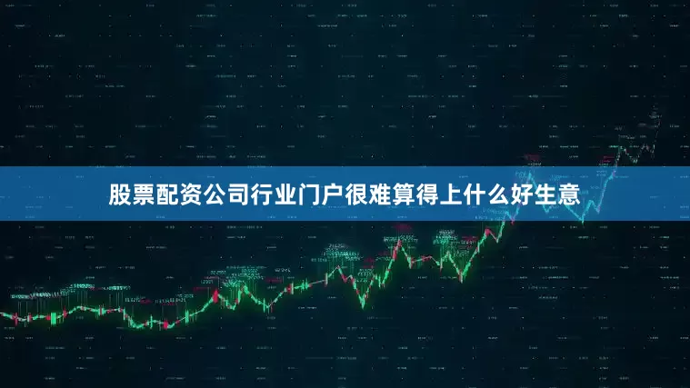 股票配资公司行业门户很难算得上什么好生意