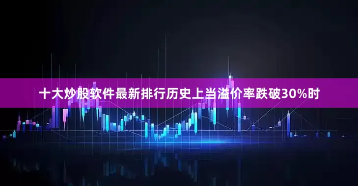 十大炒股软件最新排行历史上当溢价率跌破30%时