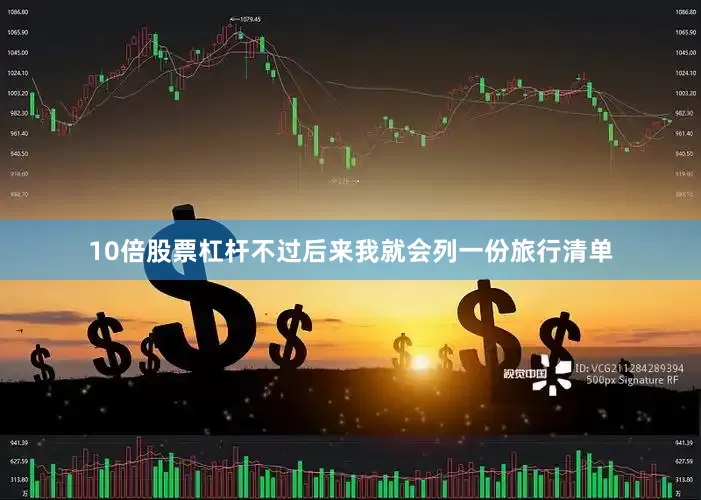 10倍股票杠杆不过后来我就会列一份旅行清单
