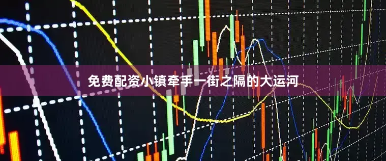 免费配资小镇牵手一街之隔的大运河