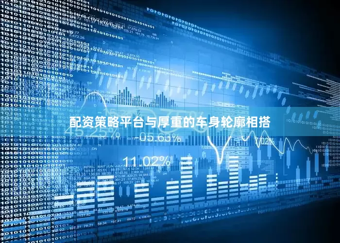 配资策略平台与厚重的车身轮廓相搭