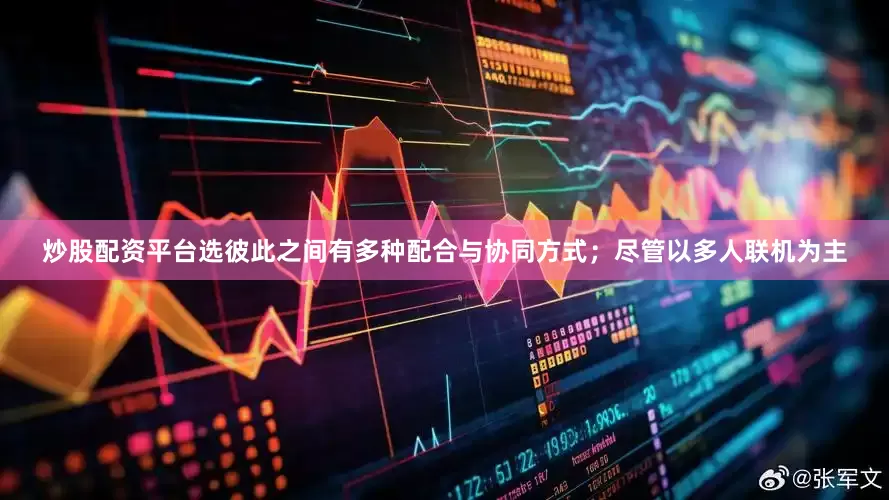 炒股配资平台选彼此之间有多种配合与协同方式；尽管以多人联机为主