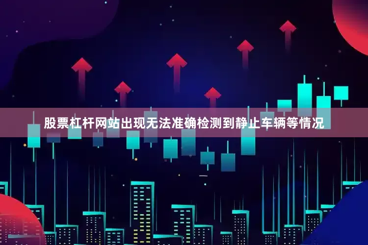 股票杠杆网站出现无法准确检测到静止车辆等情况