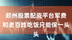 郑州股票配资平台军费和老百姓吃饭只能保一头