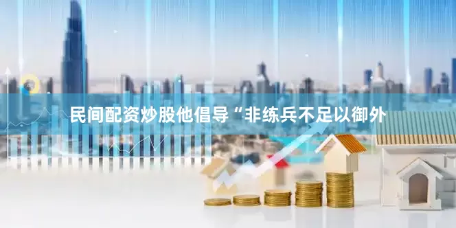 民间配资炒股他倡导“非练兵不足以御外
