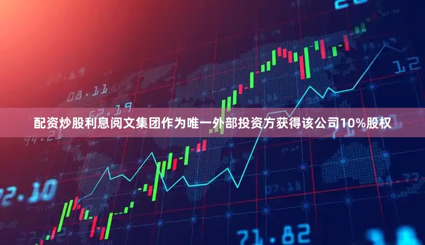 配资炒股利息阅文集团作为唯一外部投资方获得该公司10%股权