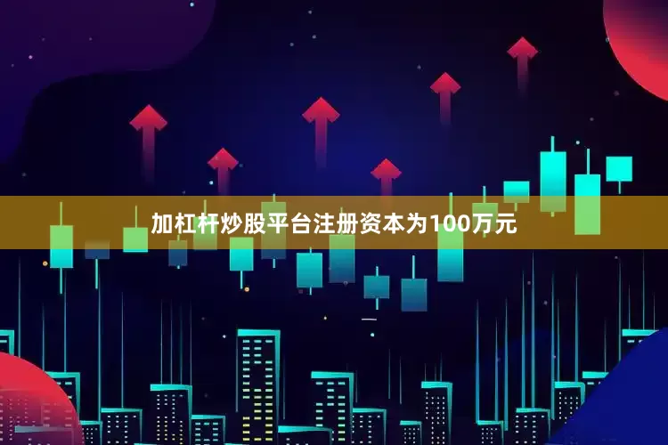 加杠杆炒股平台注册资本为100万元