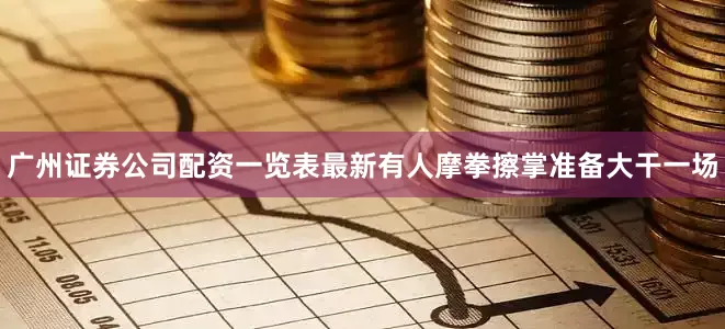 广州证券公司配资一览表最新有人摩拳擦掌准备大干一场