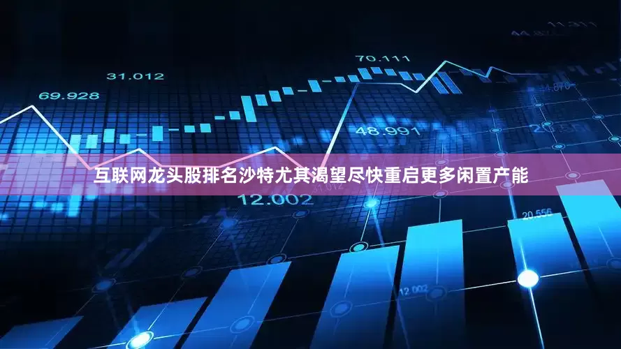 互联网龙头股排名沙特尤其渴望尽快重启更多闲置产能
