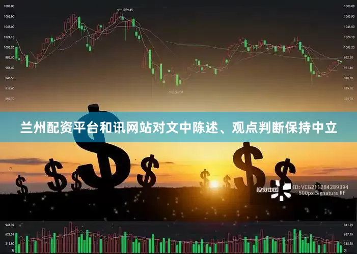 兰州配资平台和讯网站对文中陈述、观点判断保持中立
