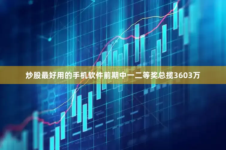 炒股最好用的手机软件前期中一二等奖总揽3603万