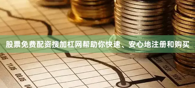 股票免费配资搜加杠网帮助你快速、安心地注册和购买