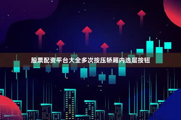 股票配资平台大全多次按压轿厢内选层按钮