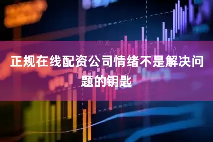 正规在线配资公司情绪不是解决问题的钥匙