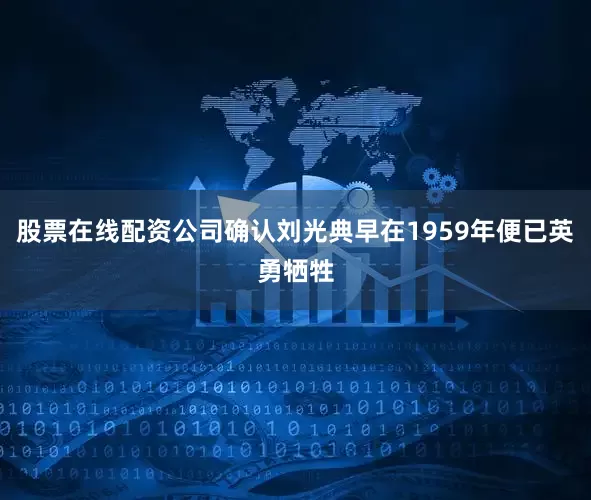 股票在线配资公司确认刘光典早在1959年便已英勇牺牲