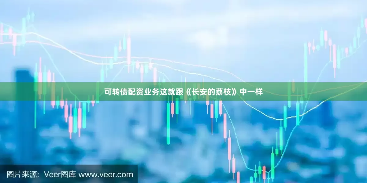 可转债配资业务这就跟《长安的荔枝》中一样