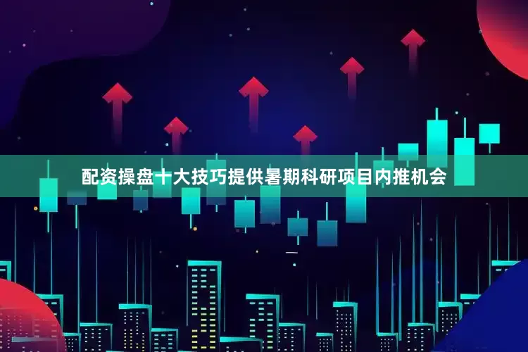 配资操盘十大技巧提供暑期科研项目内推机会