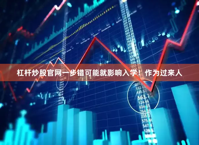 杠杆炒股官网一步错可能就影响入学！作为过来人