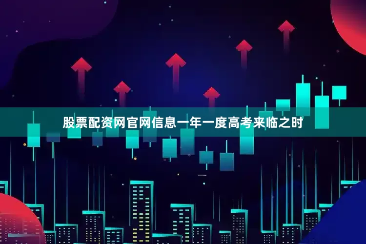 股票配资网官网信息一年一度高考来临之时