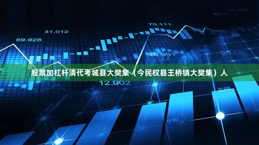 股票加杠杆清代考城县大樊集（今民权县王桥镇大樊集）人
