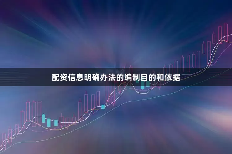 配资信息明确办法的编制目的和依据