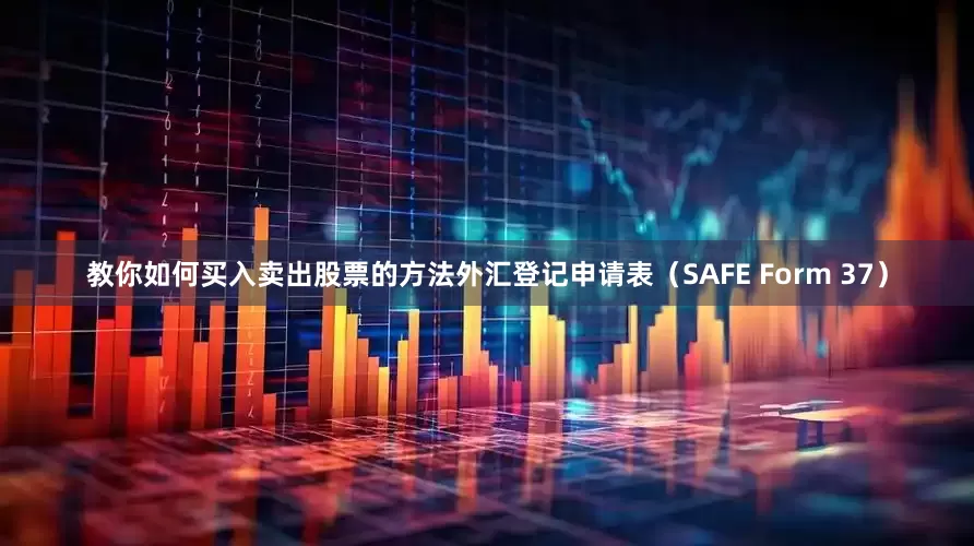 教你如何买入卖出股票的方法外汇登记申请表（SAFE Form 37）