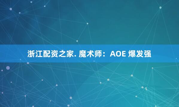 浙江配资之家. 魔术师：AOE 爆发强