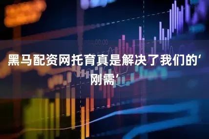 黑马配资网托育真是解决了我们的‘刚需’