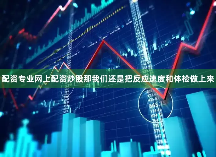 配资专业网上配资炒股那我们还是把反应速度和体检做上来