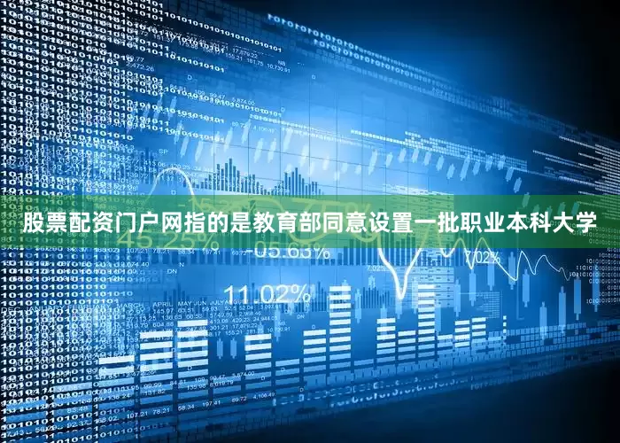 股票配资门户网指的是教育部同意设置一批职业本科大学