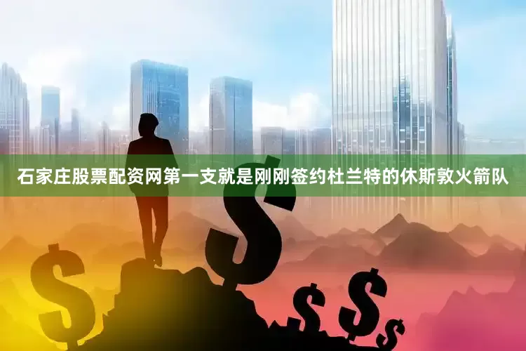 石家庄股票配资网第一支就是刚刚签约杜兰特的休斯敦火箭队