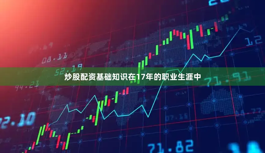 炒股配资基础知识在17年的职业生涯中