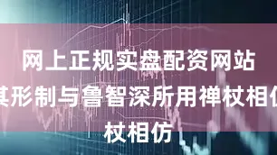 网上正规实盘配资网站其形制与鲁智深所用禅杖相仿