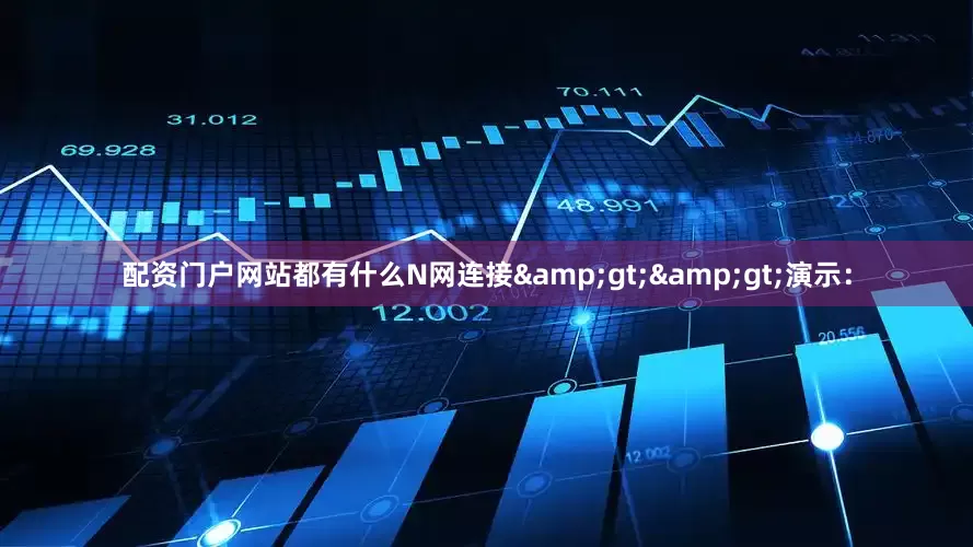 配资门户网站都有什么N网连接&gt;&gt;演示：