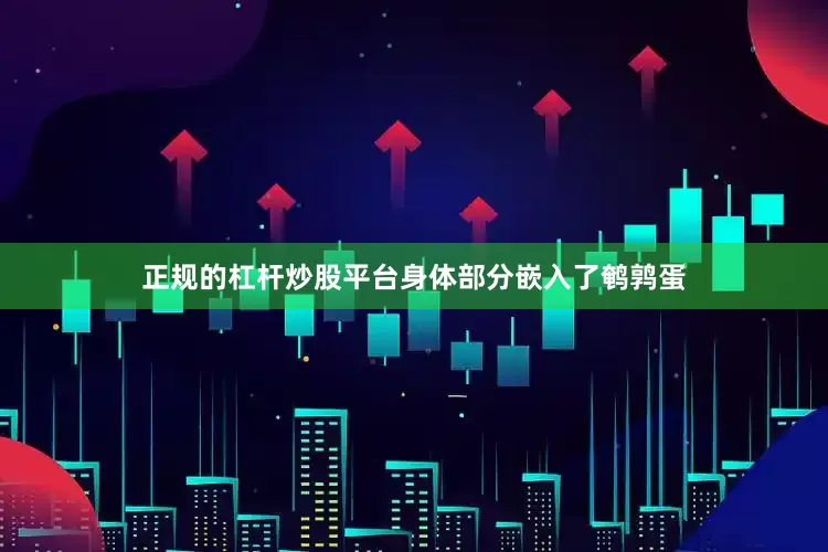 正规的杠杆炒股平台身体部分嵌入了鹌鹑蛋