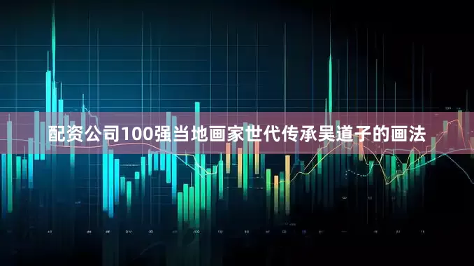 配资公司100强当地画家世代传承吴道子的画法