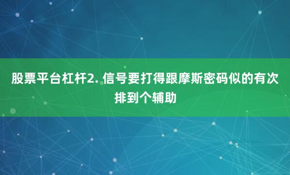 股票平台杠杆2. 信号要打得跟摩斯密码似的有次排到个辅助