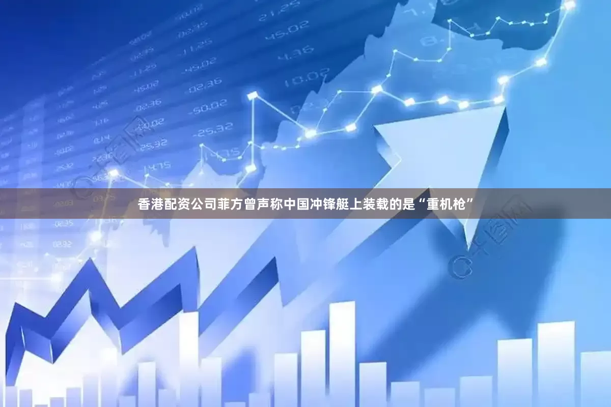 香港配资公司菲方曾声称中国冲锋艇上装载的是“重机枪”