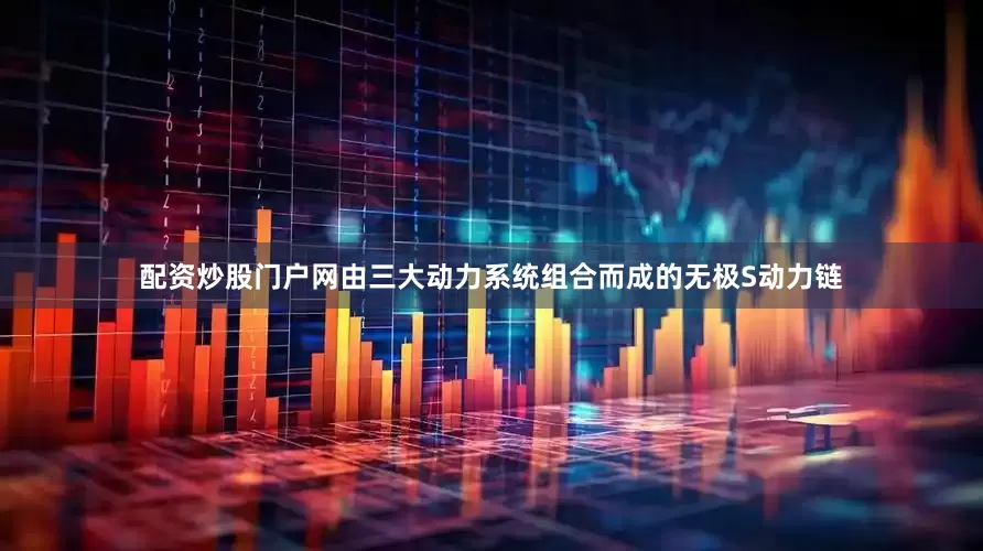配资炒股门户网由三大动力系统组合而成的无极S动力链