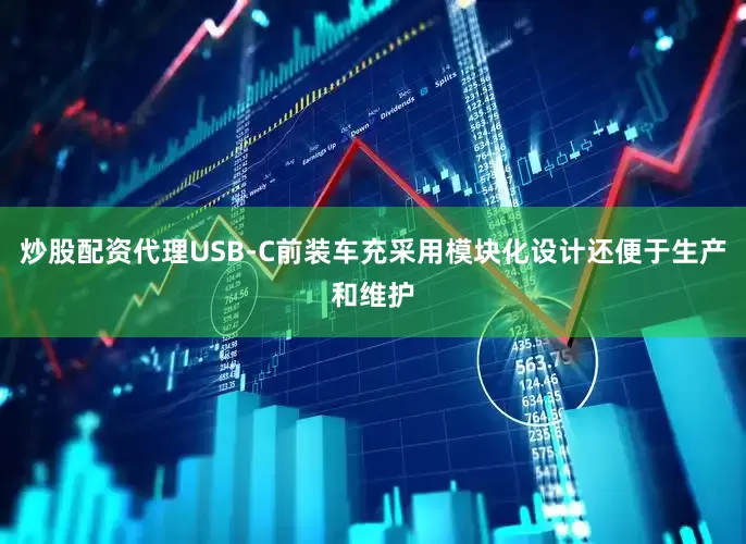 炒股配资代理USB-C前装车充采用模块化设计还便于生产和维护