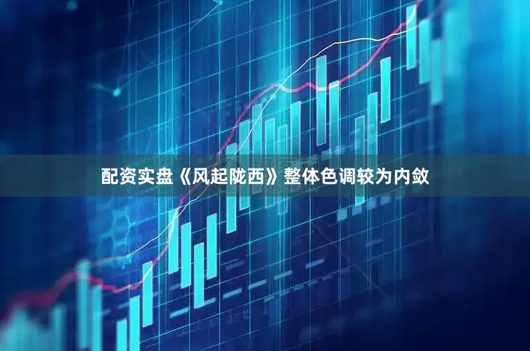配资实盘《风起陇西》整体色调较为内敛