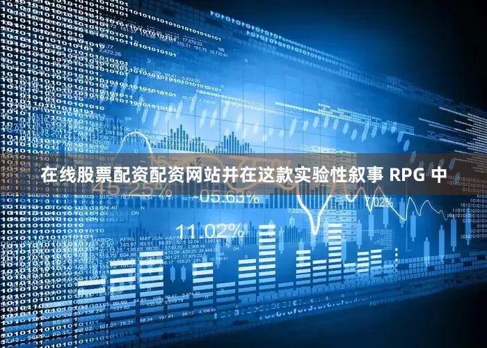 在线股票配资配资网站并在这款实验性叙事 RPG 中
