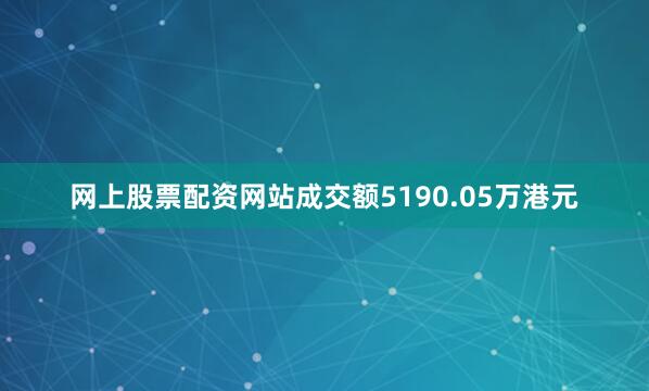 网上股票配资网站成交额5190.05万港元