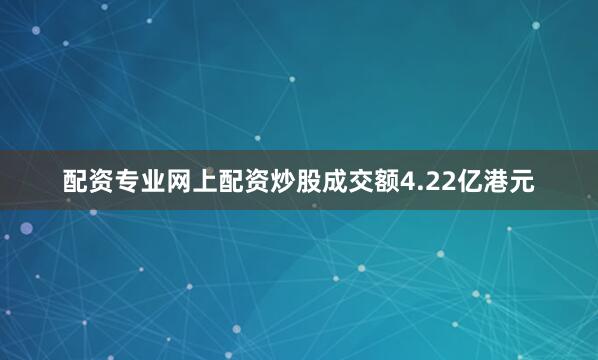 配资专业网上配资炒股成交额4.22亿港元