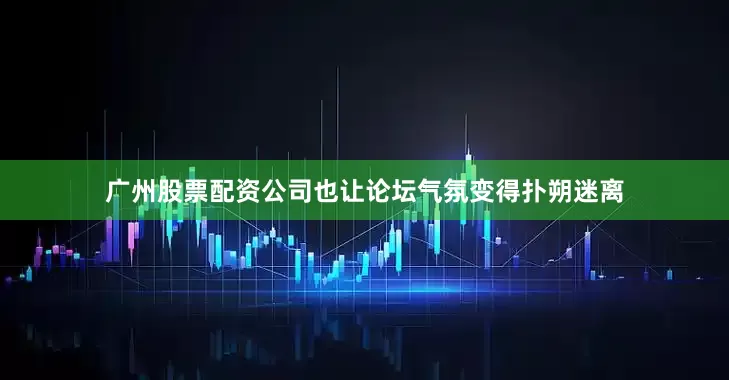广州股票配资公司也让论坛气氛变得扑朔迷离