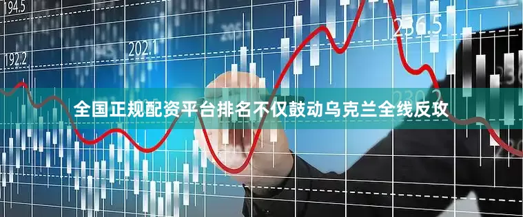 全国正规配资平台排名不仅鼓动乌克兰全线反攻