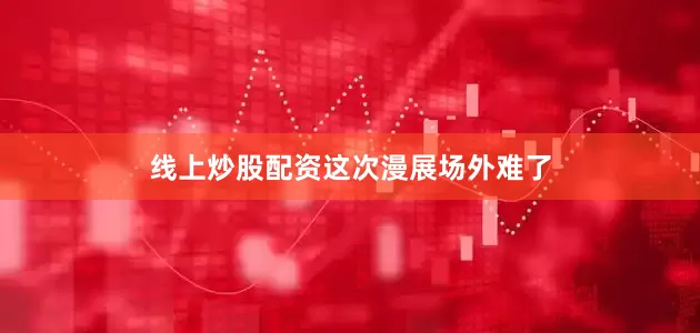 线上炒股配资这次漫展场外难了