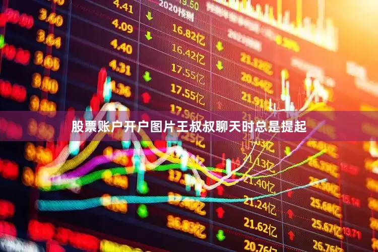 股票账户开户图片王叔叔聊天时总是提起